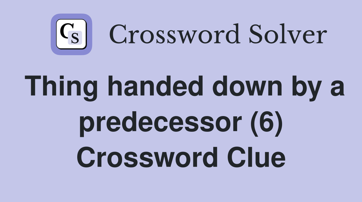 Thing handed down by a predecessor (6) Crossword Clue Answers